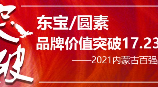 東寶/圓素榮膺“2021內(nèi)蒙古百?gòu)?qiáng)品牌” 品牌價(jià)值持續(xù)突破已達(dá)17.23億元